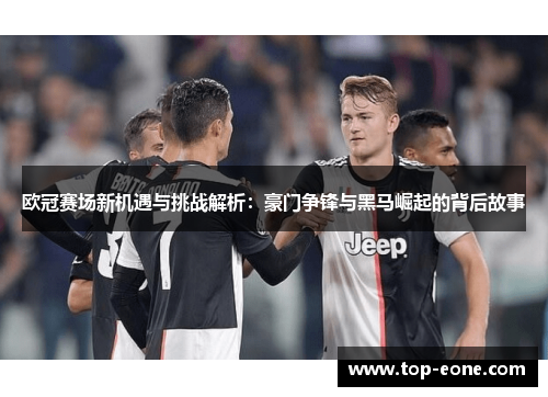 欧冠赛场新机遇与挑战解析：豪门争锋与黑马崛起的背后故事