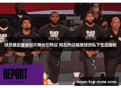 球员赛后聚会照片曝光引热议 网友热议明星球员私下生活揭秘