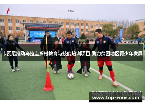 卡瓦尼推动乌拉圭乡村教育与技能培训项目 助力贫困地区青少年发展
