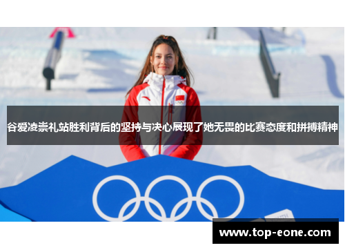 谷爱凌崇礼站胜利背后的坚持与决心展现了她无畏的比赛态度和拼搏精神