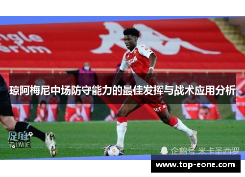 琼阿梅尼中场防守能力的最佳发挥与战术应用分析