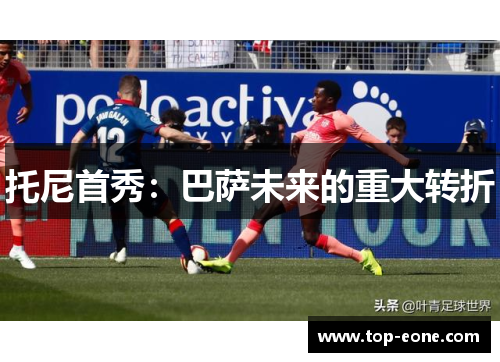 托尼首秀：巴萨未来的重大转折