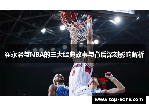 崔永熙与NBA的三大经典故事与背后深刻影响解析