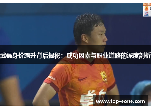 武磊身价飙升背后揭秘：成功因素与职业道路的深度剖析