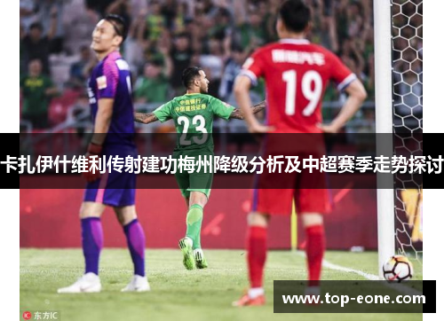 卡扎伊什维利传射建功梅州降级分析及中超赛季走势探讨