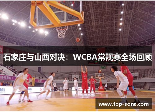 石家庄与山西对决：WCBA常规赛全场回顾