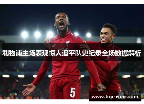 利物浦主场表现惊人追平队史纪录全场数据解析