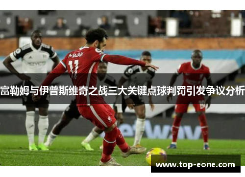 富勒姆与伊普斯维奇之战三大关键点球判罚引发争议分析