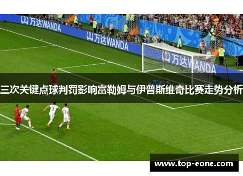 三次关键点球判罚影响富勒姆与伊普斯维奇比赛走势分析