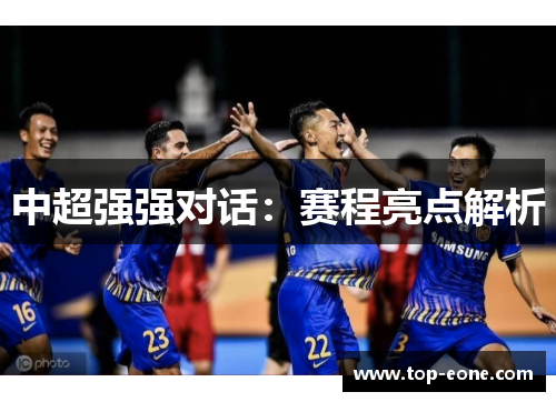 中超强强对话：赛程亮点解析