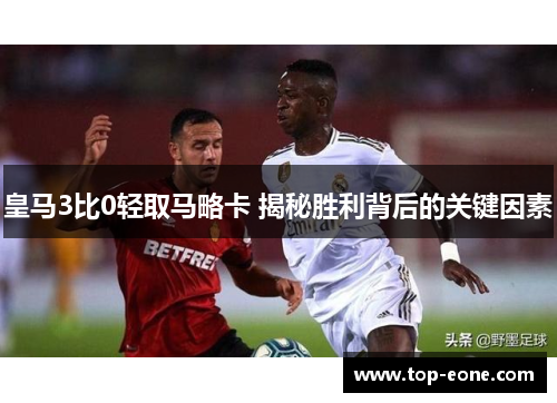 皇马3比0轻取马略卡 揭秘胜利背后的关键因素