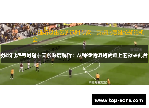 苏比门迪与阿隆索关系深度解析：从师徒情谊到赛道上的默契配合