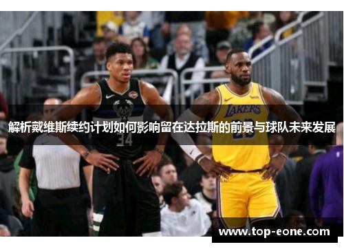 解析戴维斯续约计划如何影响留在达拉斯的前景与球队未来发展