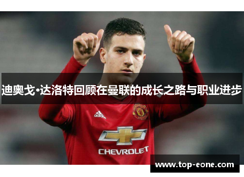 迪奥戈·达洛特回顾在曼联的成长之路与职业进步