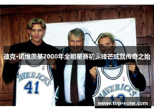 迪克·诺维茨基2000年全明星赛初露锋芒成就传奇之始