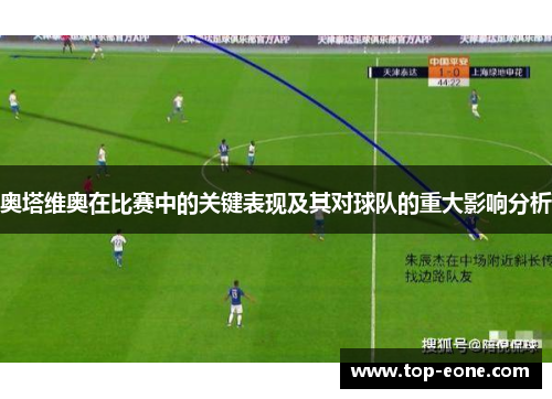 奥塔维奥在比赛中的关键表现及其对球队的重大影响分析