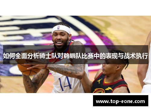 如何全面分析骑士队对鹈鹕队比赛中的表现与战术执行