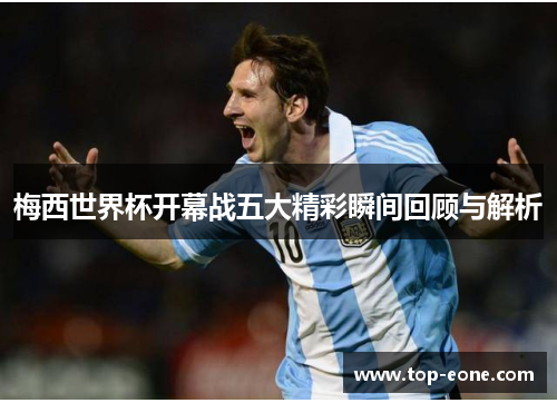 梅西世界杯开幕战五大精彩瞬间回顾与解析
