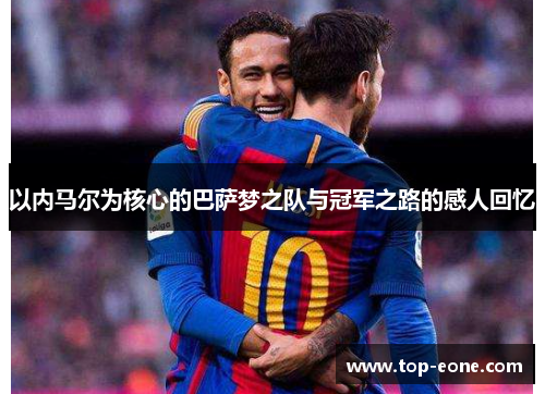 以内马尔为核心的巴萨梦之队与冠军之路的感人回忆