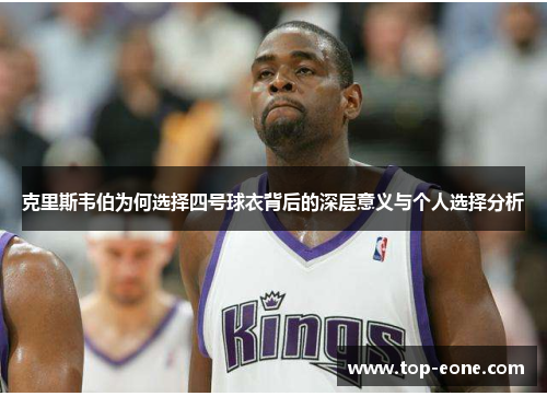 克里斯韦伯为何选择四号球衣背后的深层意义与个人选择分析