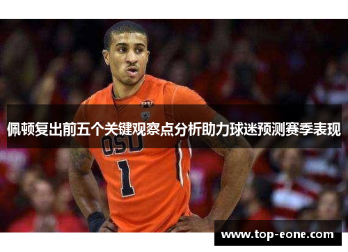 佩顿复出前五个关键观察点分析助力球迷预测赛季表现