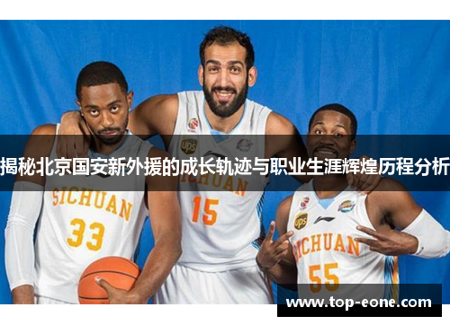 揭秘北京国安新外援的成长轨迹与职业生涯辉煌历程分析
