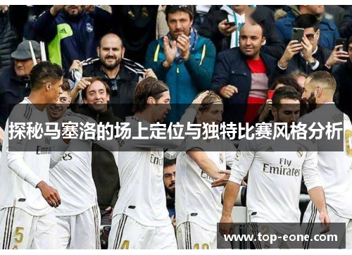 探秘马塞洛的场上定位与独特比赛风格分析