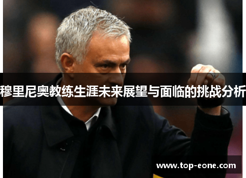 穆里尼奥教练生涯未来展望与面临的挑战分析