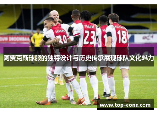 阿贾克斯球服的独特设计与历史传承展现球队文化魅力